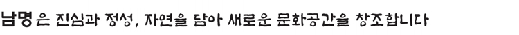 사람과 자연, 공기와 물을 생각하는 기업, 남명 불행과 혼란 멈추고, 꿈으로 초대 신은 자연을 만들고, 사람은 도시를 만들었다는 말이 있습니다.