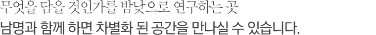 무엇을 담을 것인가를 밤낮으로 연구하는 곳 남명과 함께 하면 차별화 된 공간을 만나실 수 있습니다.
